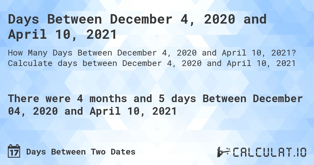 Days Between December 4, 2020 and April 10, 2021. Calculate days between December 4, 2020 and April 10, 2021