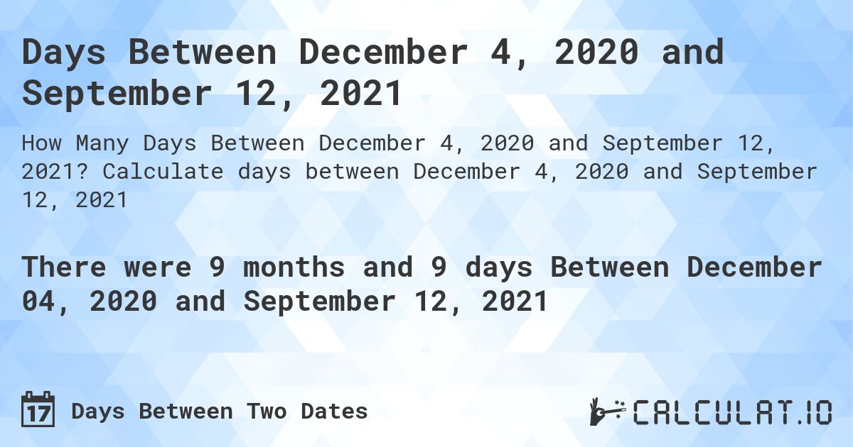 Days Between December 4, 2020 and September 12, 2021. Calculate days between December 4, 2020 and September 12, 2021