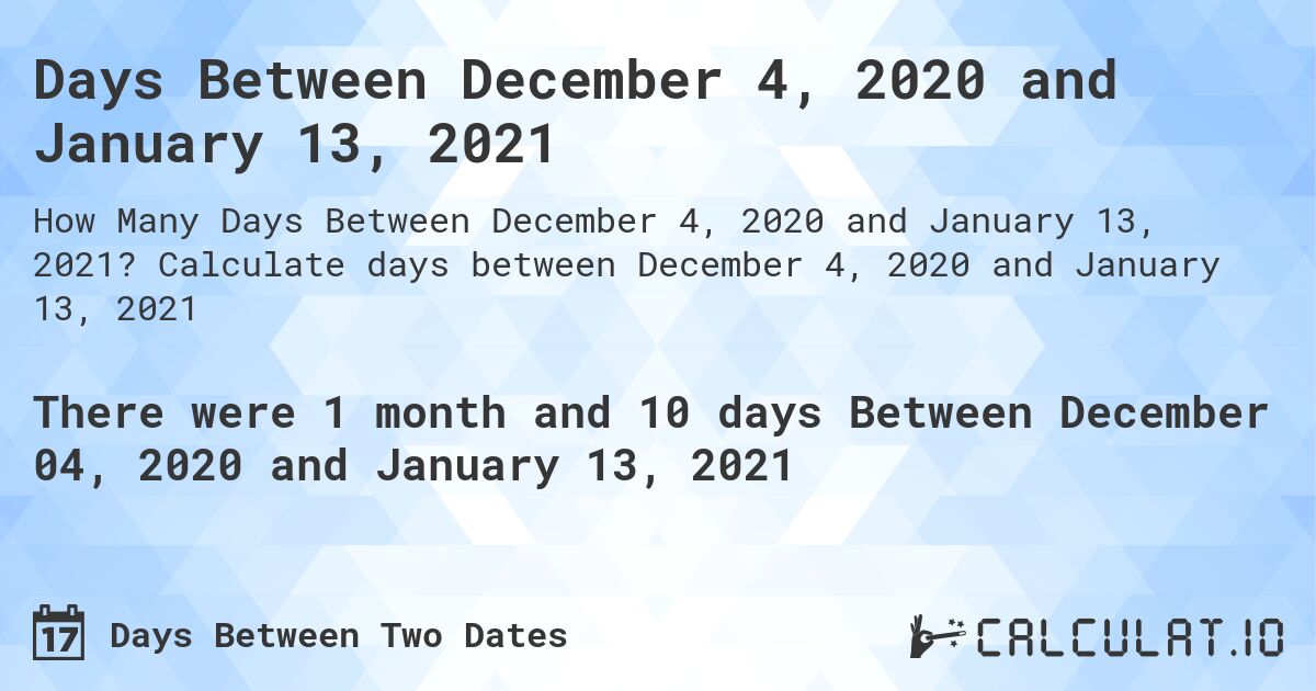 Days Between December 4, 2020 and January 13, 2021. Calculate days between December 4, 2020 and January 13, 2021