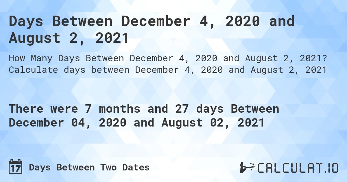 Days Between December 4, 2020 and August 2, 2021. Calculate days between December 4, 2020 and August 2, 2021