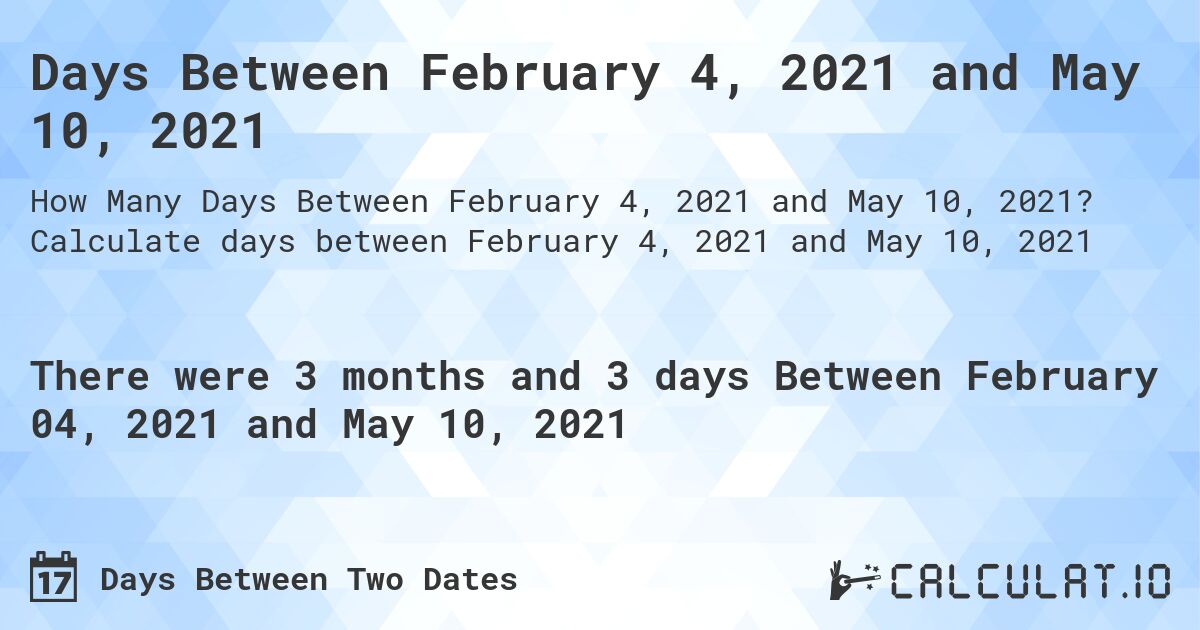 Days Between February 4, 2021 and May 10, 2021. Calculate days between February 4, 2021 and May 10, 2021