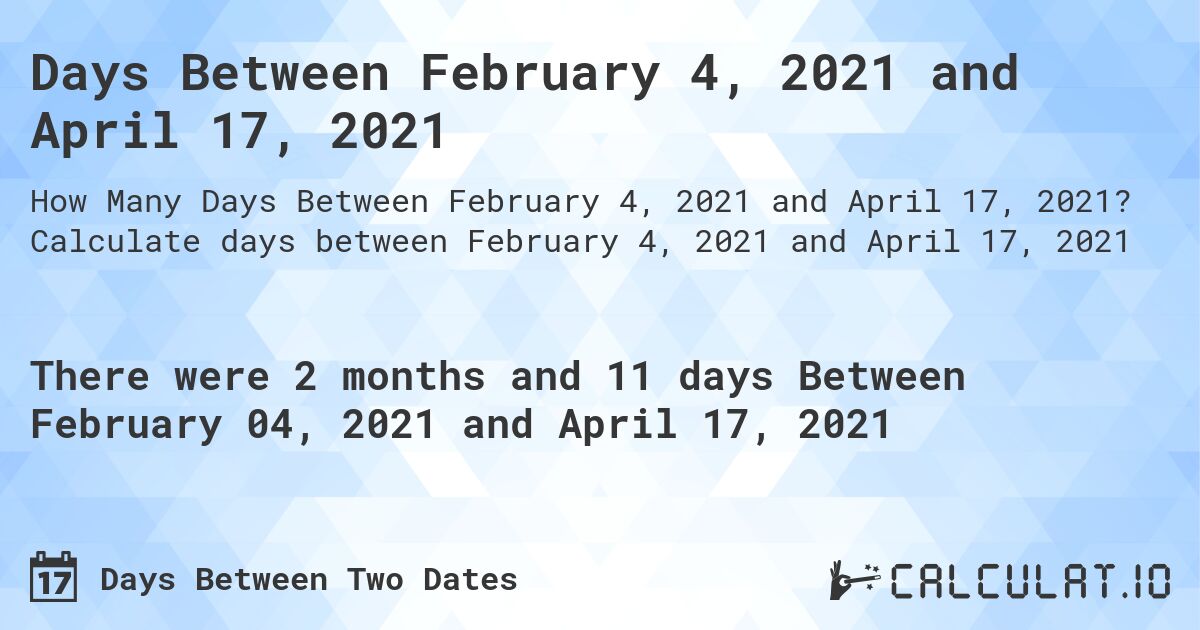 Days Between February 4, 2021 and April 17, 2021. Calculate days between February 4, 2021 and April 17, 2021