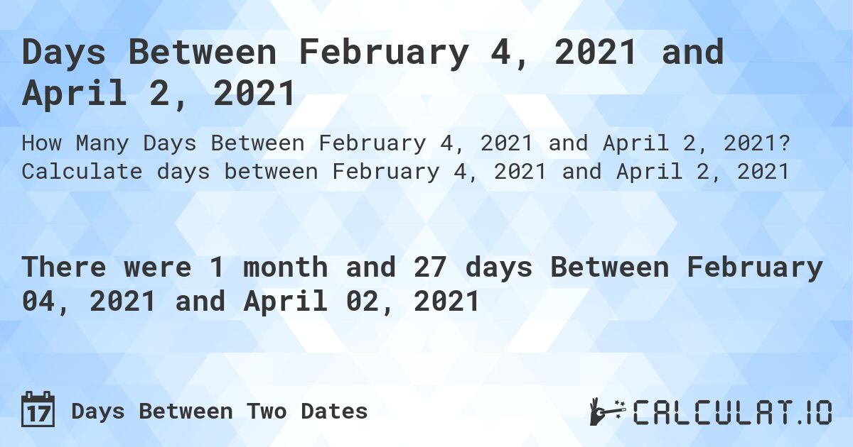 Days Between February 4, 2021 and April 2, 2021. Calculate days between February 4, 2021 and April 2, 2021