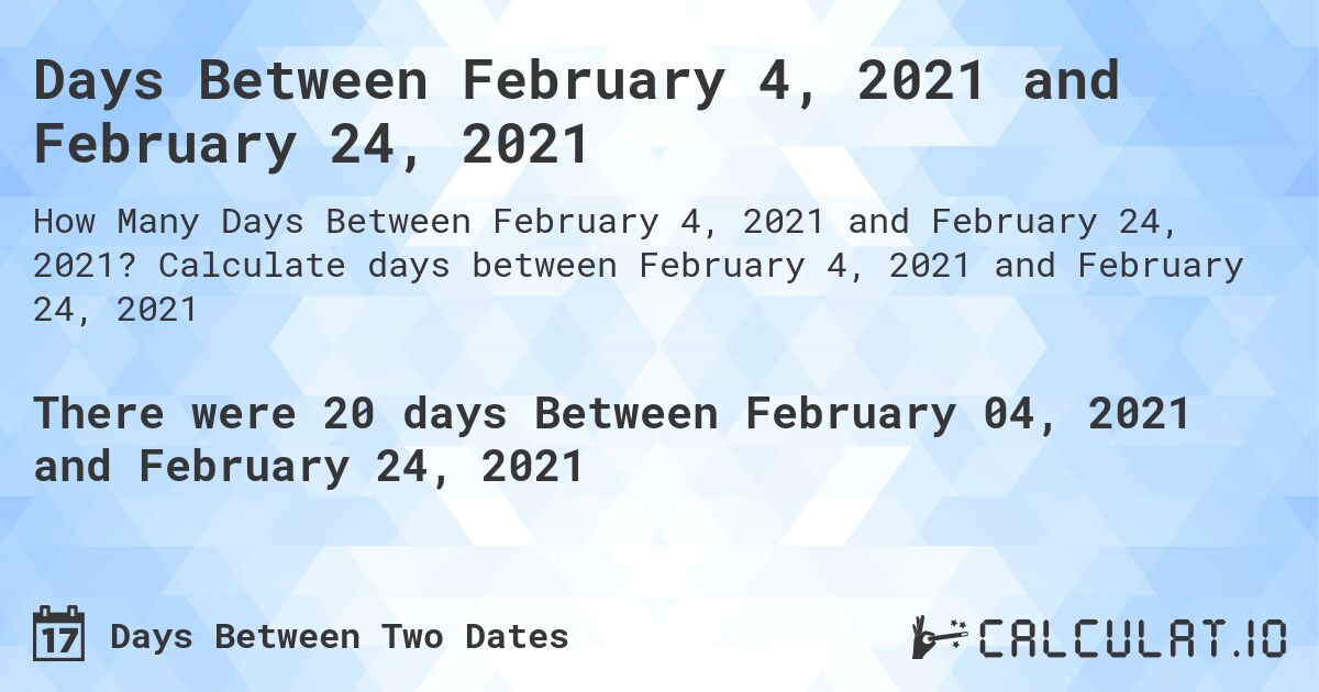 Days Between February 4, 2021 and February 24, 2021. Calculate days between February 4, 2021 and February 24, 2021
