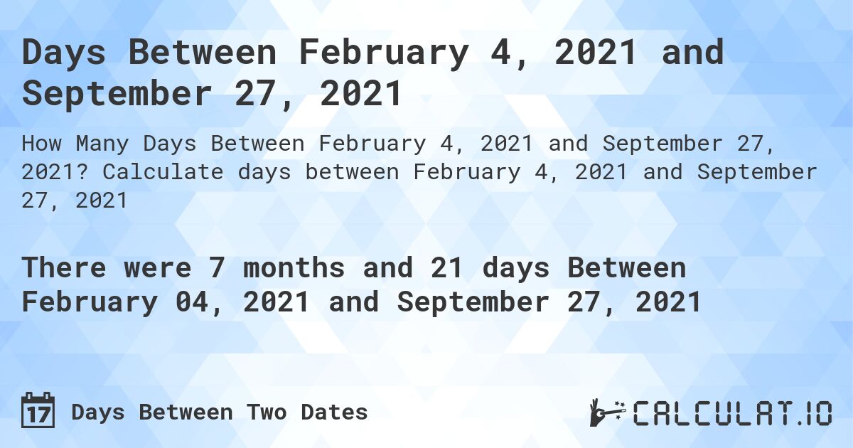 Days Between February 4, 2021 and September 27, 2021. Calculate days between February 4, 2021 and September 27, 2021