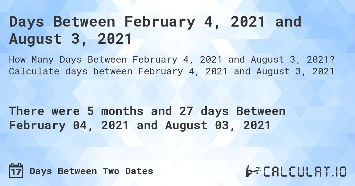Days Between February 4, 2021 and August 3, 2021. Calculate days between February 4, 2021 and August 3, 2021