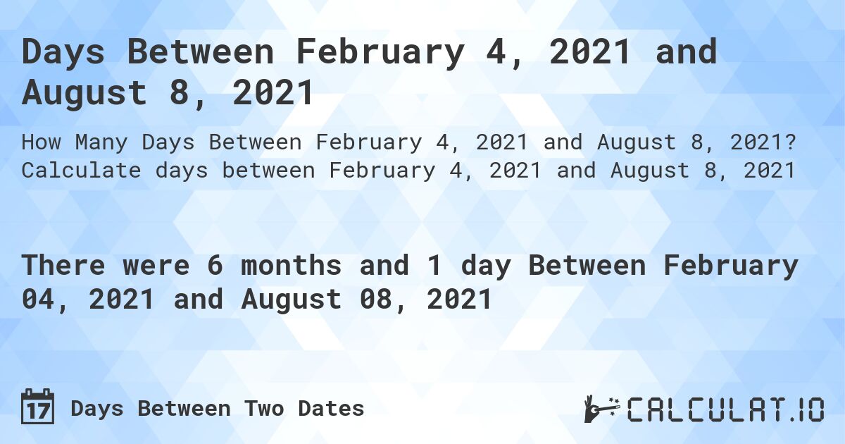 Days Between February 4, 2021 and August 8, 2021. Calculate days between February 4, 2021 and August 8, 2021