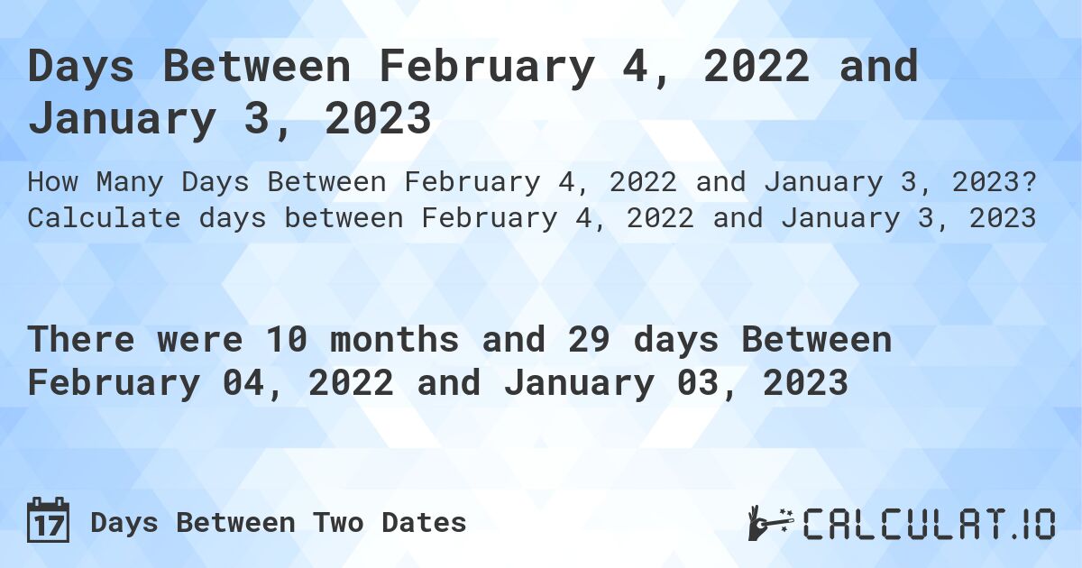 Days Between February 4, 2022 and January 3, 2023. Calculate days between February 4, 2022 and January 3, 2023
