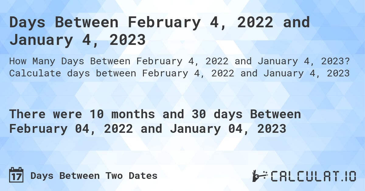 Days Between February 4, 2022 and January 4, 2023. Calculate days between February 4, 2022 and January 4, 2023