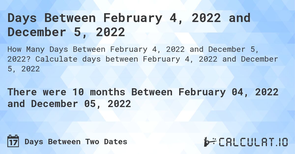 Days Between February 4, 2022 and December 5, 2022. Calculate days between February 4, 2022 and December 5, 2022