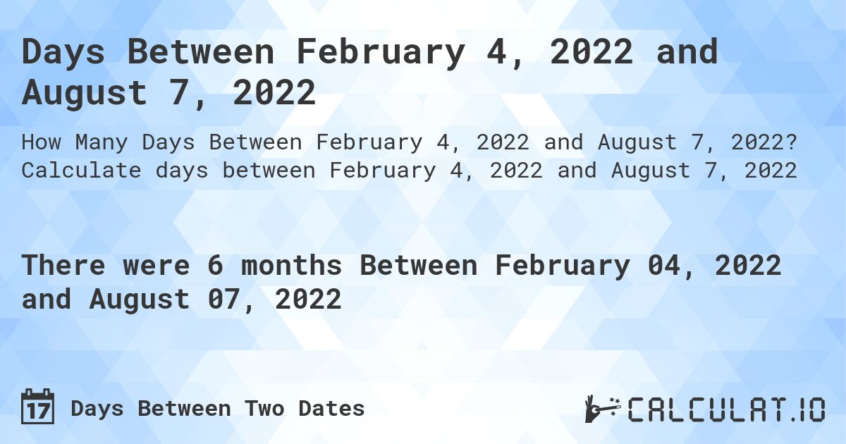 Days Between February 4, 2022 and August 7, 2022. Calculate days between February 4, 2022 and August 7, 2022