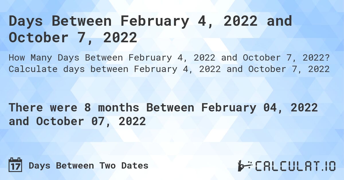Days Between February 4, 2022 and October 7, 2022. Calculate days between February 4, 2022 and October 7, 2022