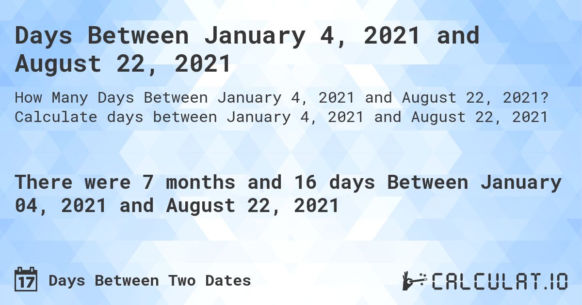 Days Between January 4, 2021 and August 22, 2021. Calculate days between January 4, 2021 and August 22, 2021