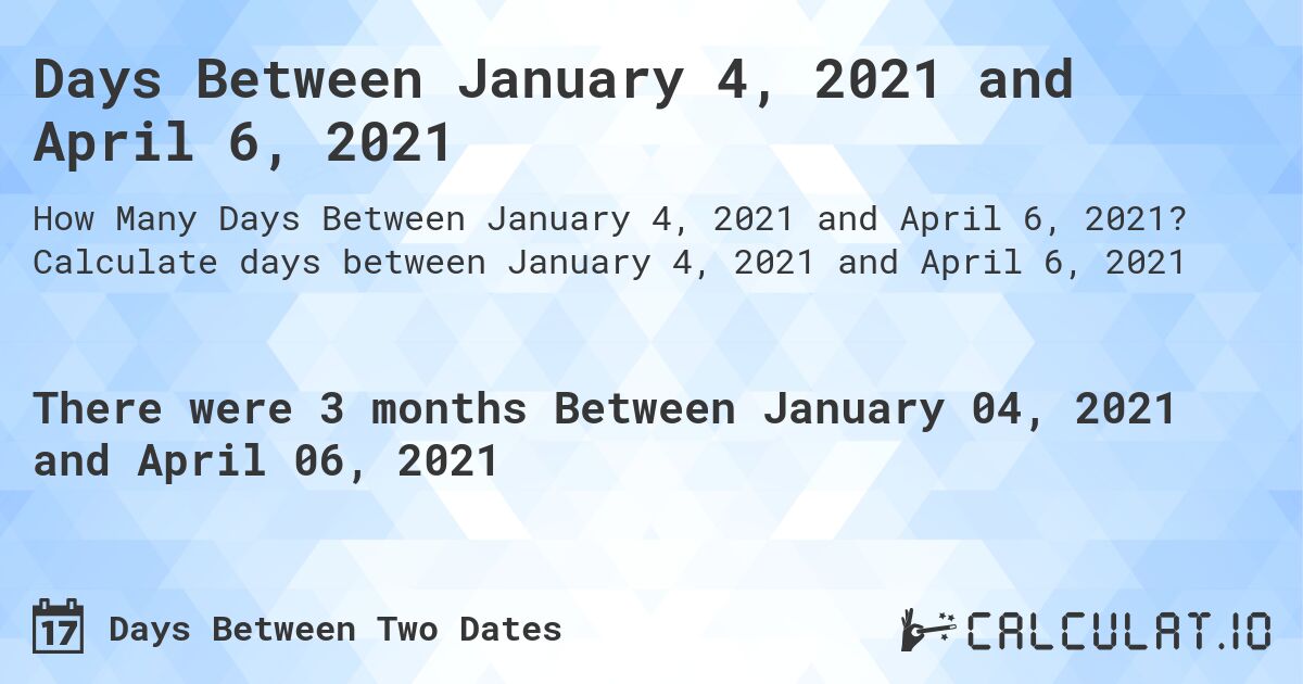 Days Between January 4, 2021 and April 6, 2021. Calculate days between January 4, 2021 and April 6, 2021