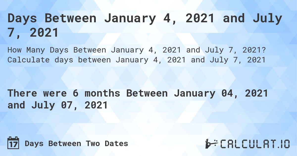 Days Between January 4, 2021 and July 7, 2021. Calculate days between January 4, 2021 and July 7, 2021