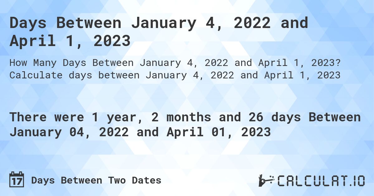 Days Between January 4, 2022 and April 1, 2023. Calculate days between January 4, 2022 and April 1, 2023