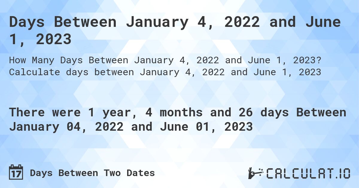 Days Between January 4, 2022 and June 1, 2023. Calculate days between January 4, 2022 and June 1, 2023