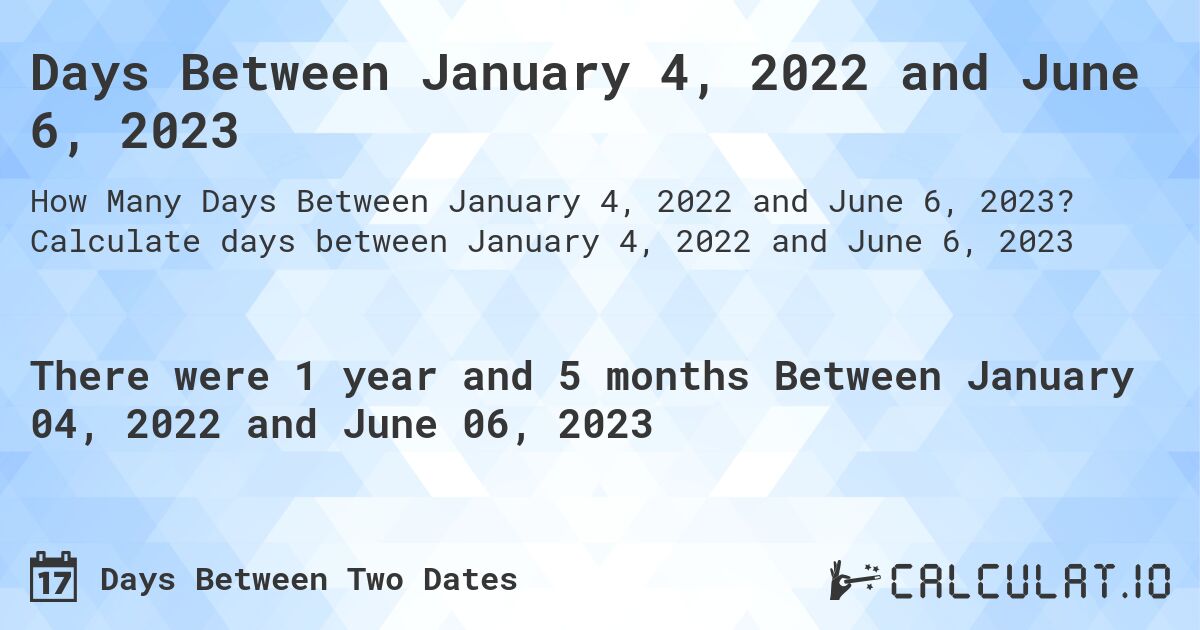 Days Between January 4, 2022 and June 6, 2023. Calculate days between January 4, 2022 and June 6, 2023