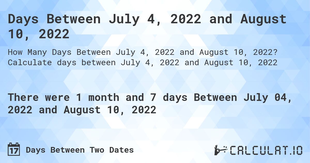 Days Between July 4, 2022 and August 10, 2022. Calculate days between July 4, 2022 and August 10, 2022