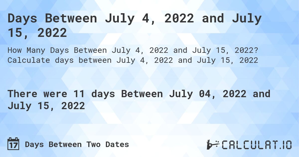 Days Between July 4, 2022 and July 15, 2022. Calculate days between July 4, 2022 and July 15, 2022