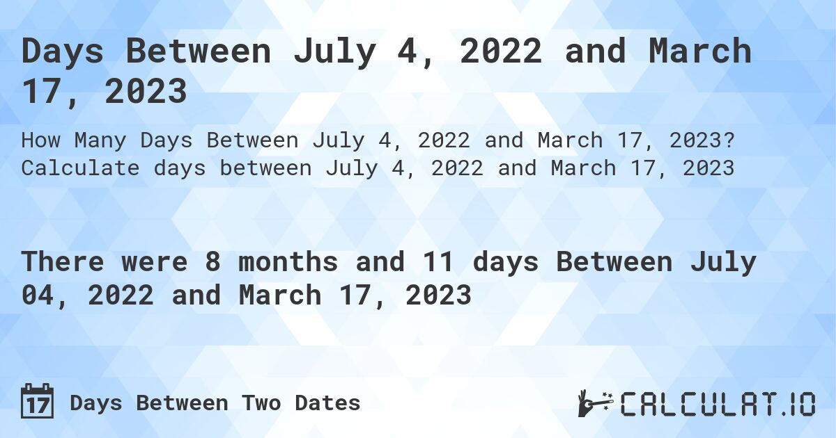 Days Between July 4, 2022 and March 17, 2023. Calculate days between July 4, 2022 and March 17, 2023