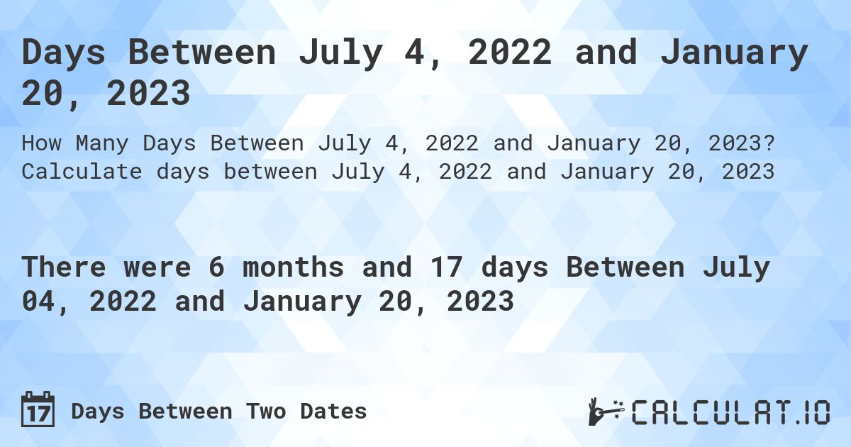 Days Between July 4, 2022 and January 20, 2023. Calculate days between July 4, 2022 and January 20, 2023