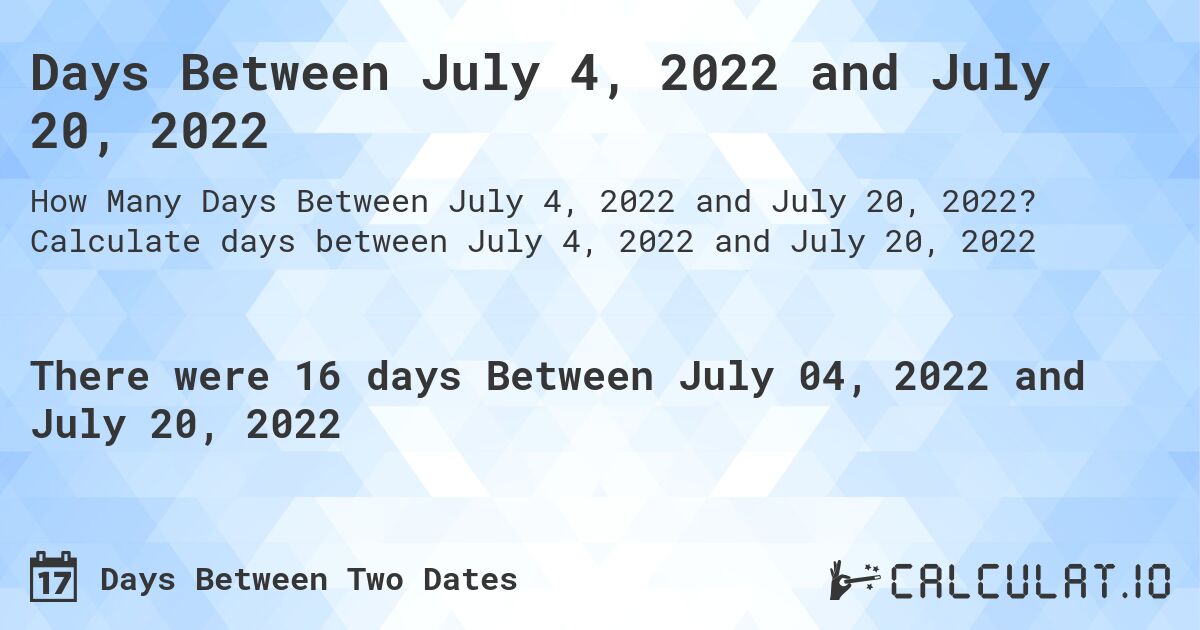 Days Between July 4, 2022 and July 20, 2022. Calculate days between July 4, 2022 and July 20, 2022