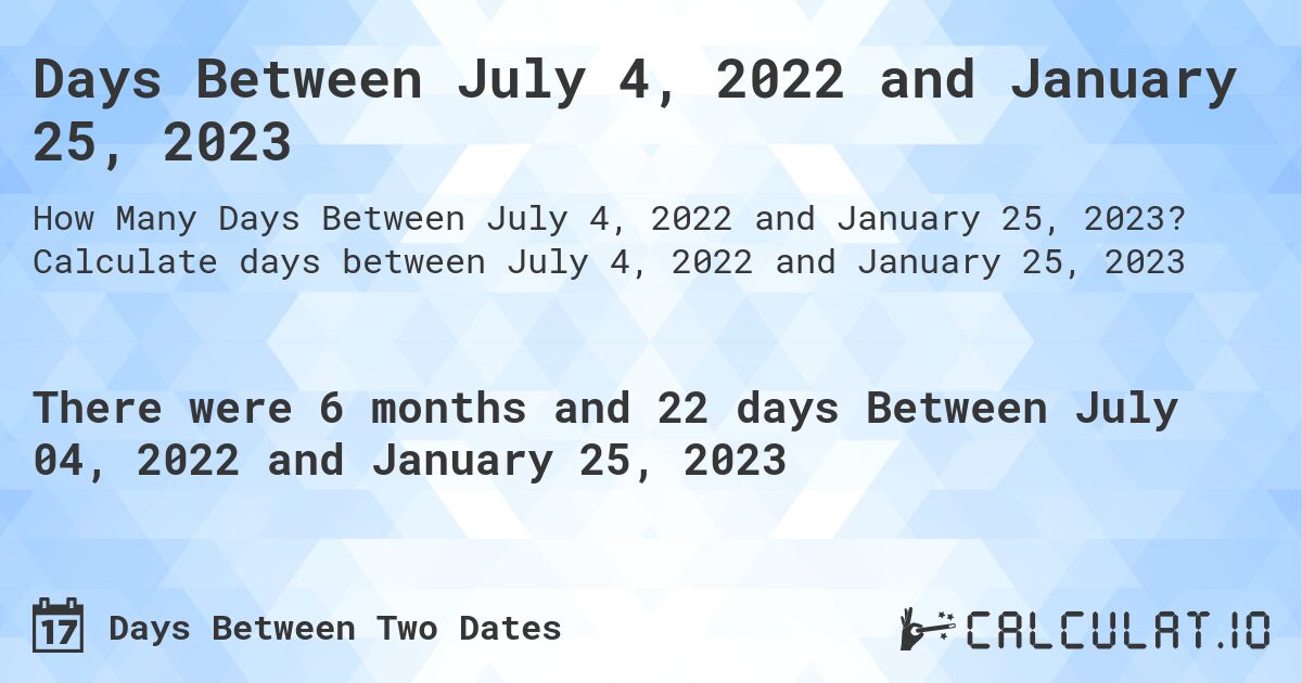Days Between July 4, 2022 and January 25, 2023. Calculate days between July 4, 2022 and January 25, 2023