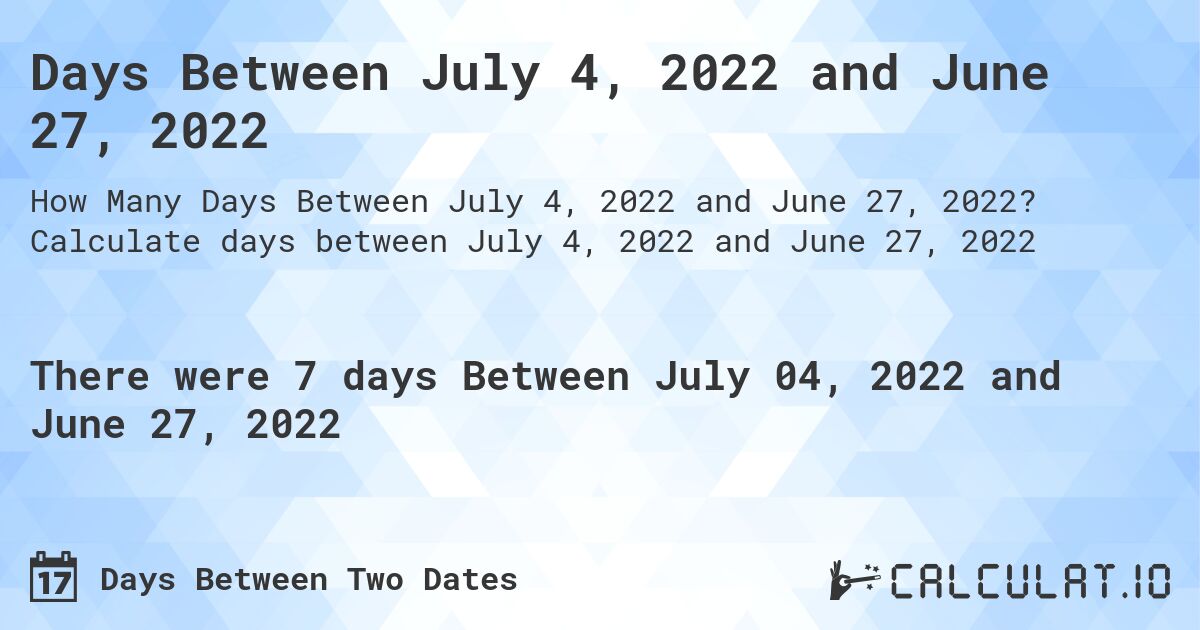 Days Between July 4, 2022 and June 27, 2022. Calculate days between July 4, 2022 and June 27, 2022