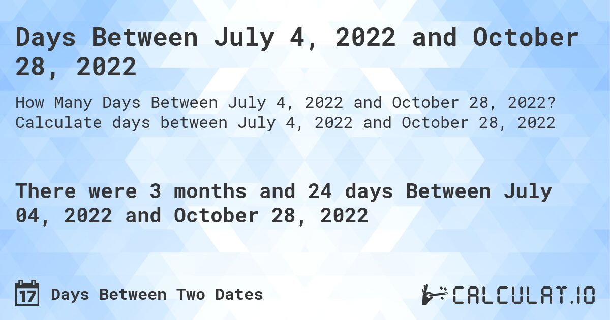 Days Between July 4, 2022 and October 28, 2022. Calculate days between July 4, 2022 and October 28, 2022
