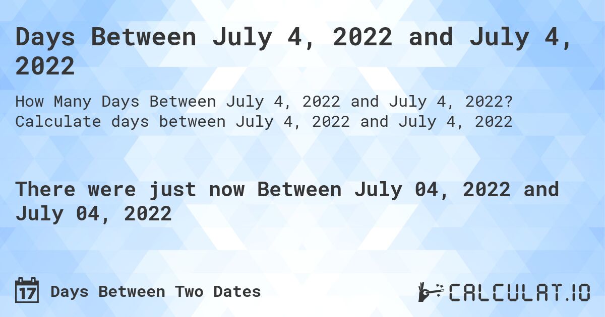 Days Between July 4, 2022 and July 4, 2022. Calculate days between July 4, 2022 and July 4, 2022