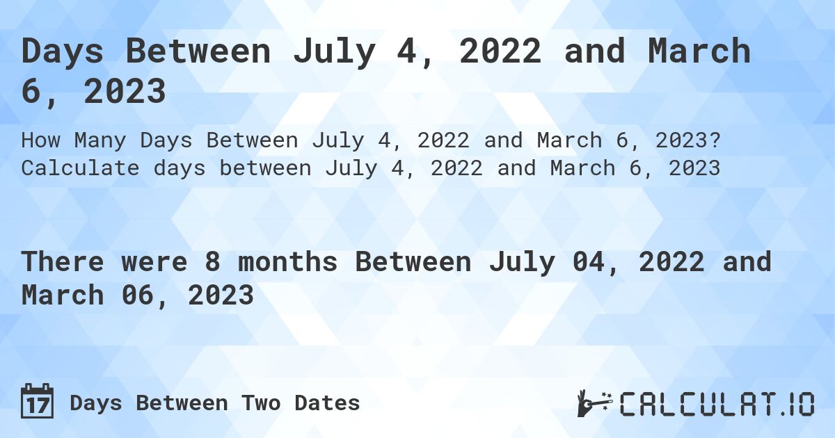 Days Between July 4, 2022 and March 6, 2023. Calculate days between July 4, 2022 and March 6, 2023