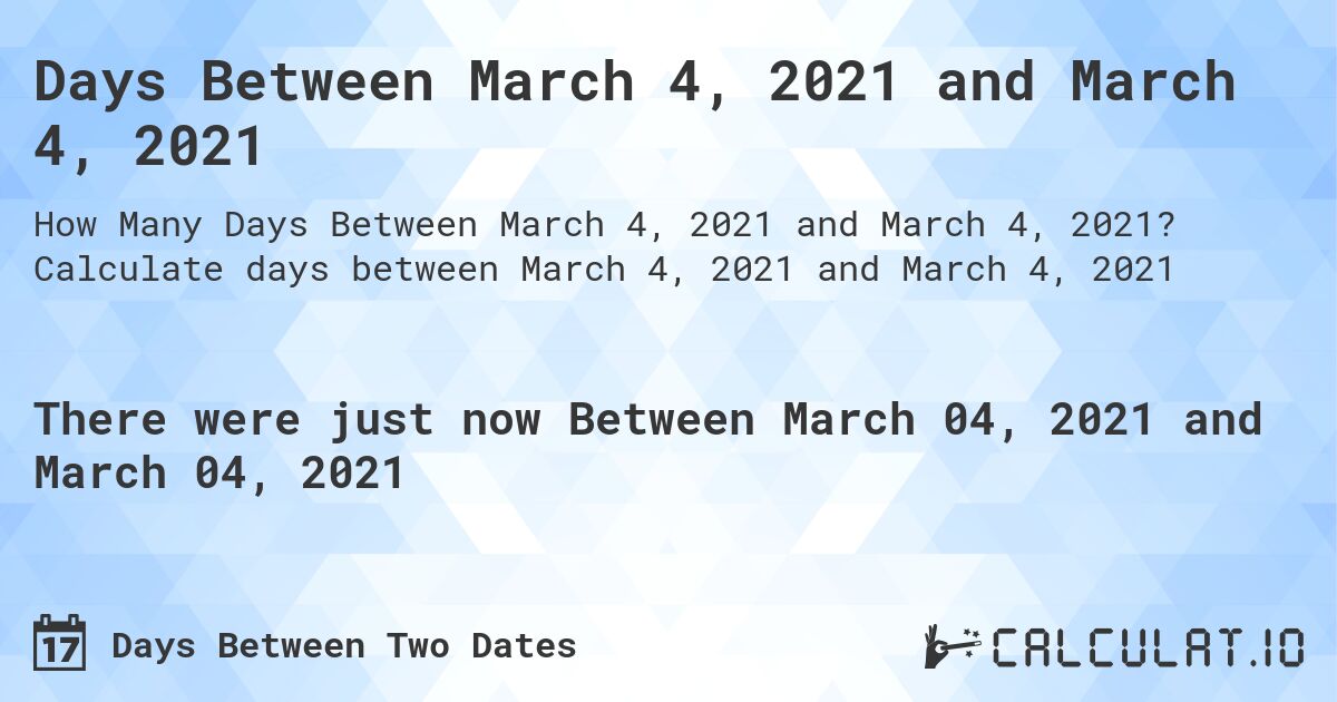 Days Between March 4, 2021 and March 4, 2021. Calculate days between March 4, 2021 and March 4, 2021