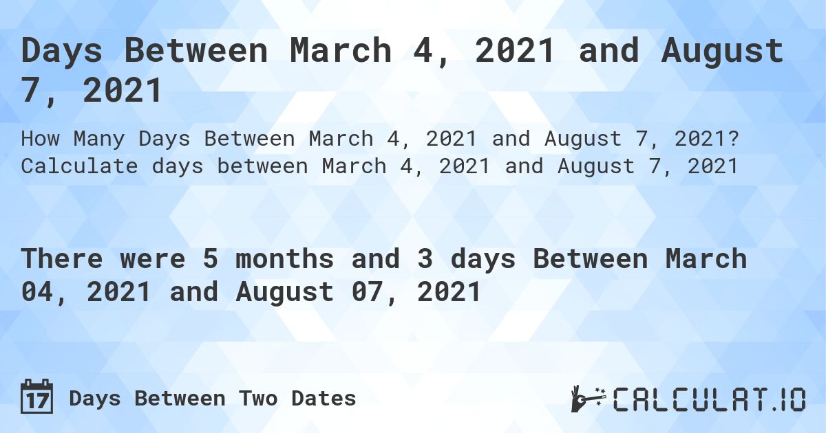Days Between March 4, 2021 and August 7, 2021. Calculate days between March 4, 2021 and August 7, 2021