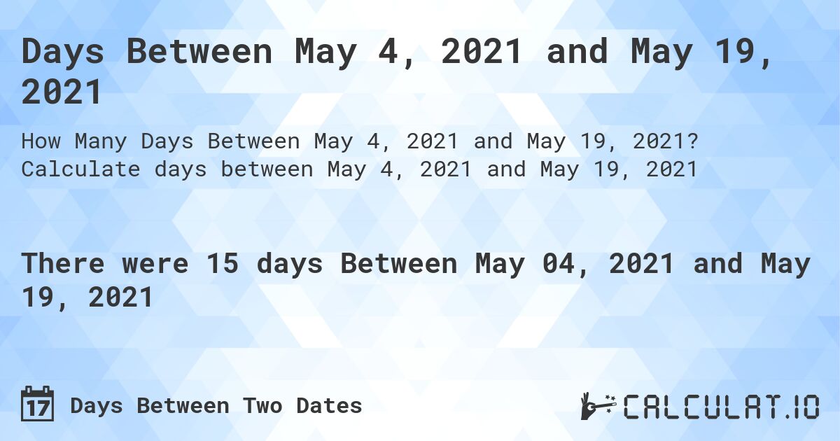 Days Between May 4, 2021 and May 19, 2021. Calculate days between May 4, 2021 and May 19, 2021