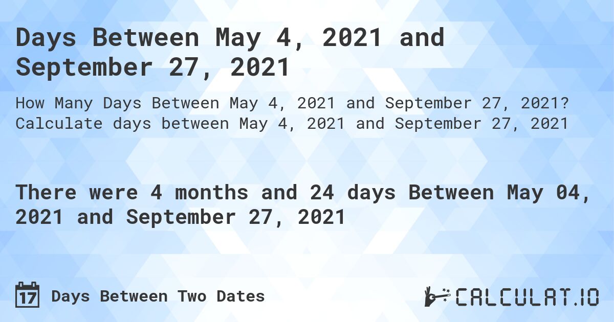 Days Between May 4, 2021 and September 27, 2021. Calculate days between May 4, 2021 and September 27, 2021