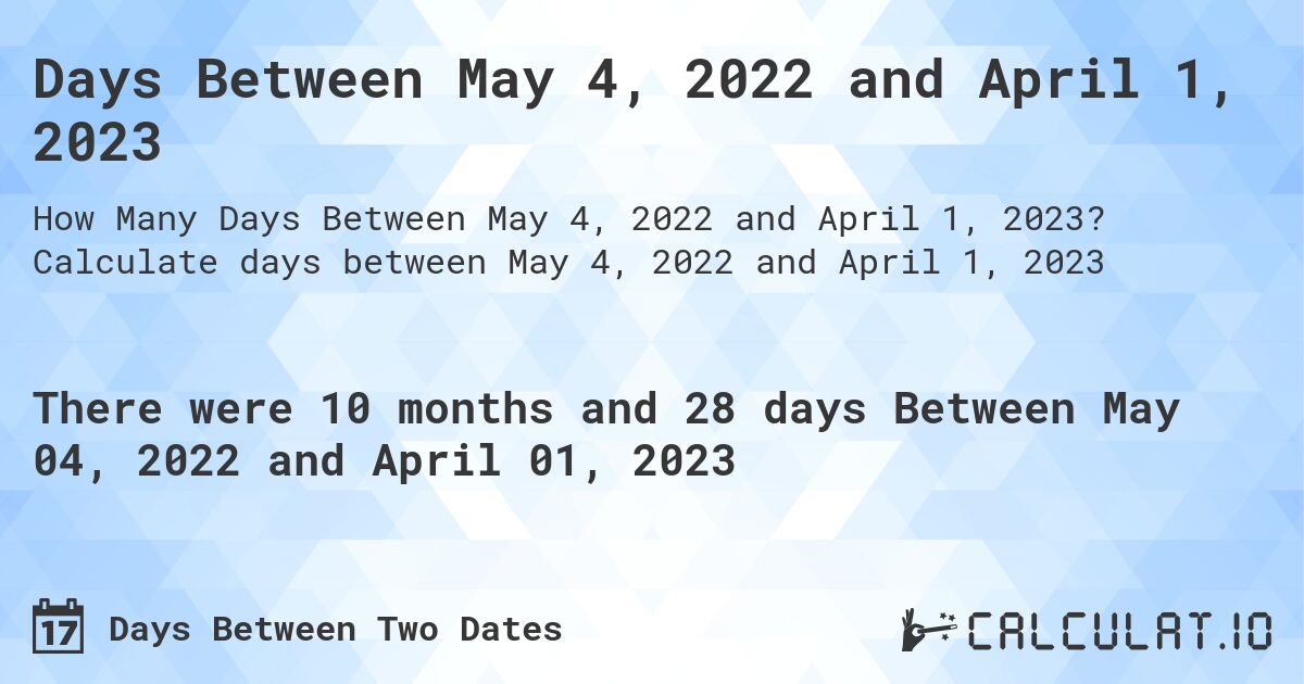 Days Between May 4, 2022 and April 1, 2023. Calculate days between May 4, 2022 and April 1, 2023