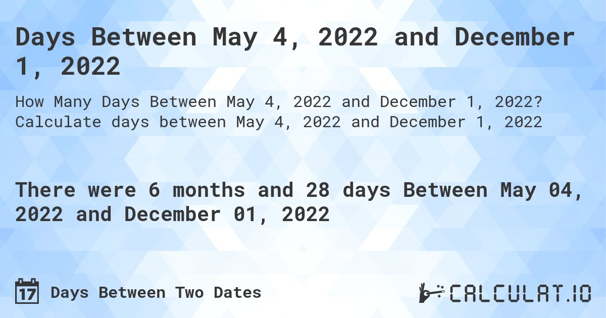Days Between May 4, 2022 and December 1, 2022. Calculate days between May 4, 2022 and December 1, 2022