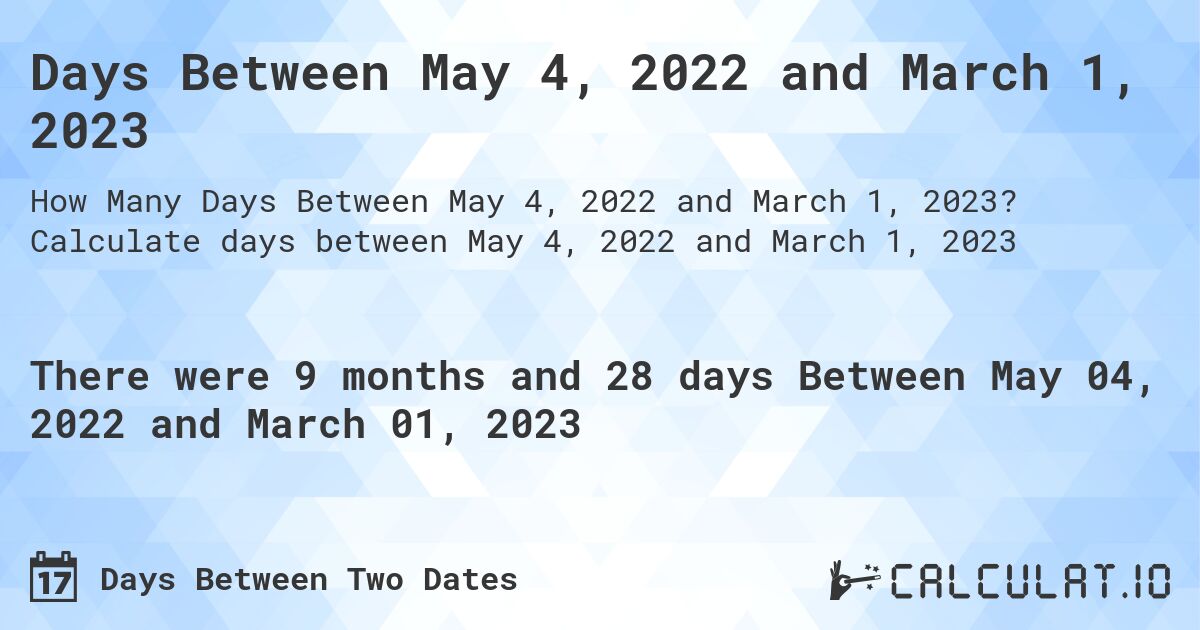 Days Between May 4, 2022 and March 1, 2023. Calculate days between May 4, 2022 and March 1, 2023