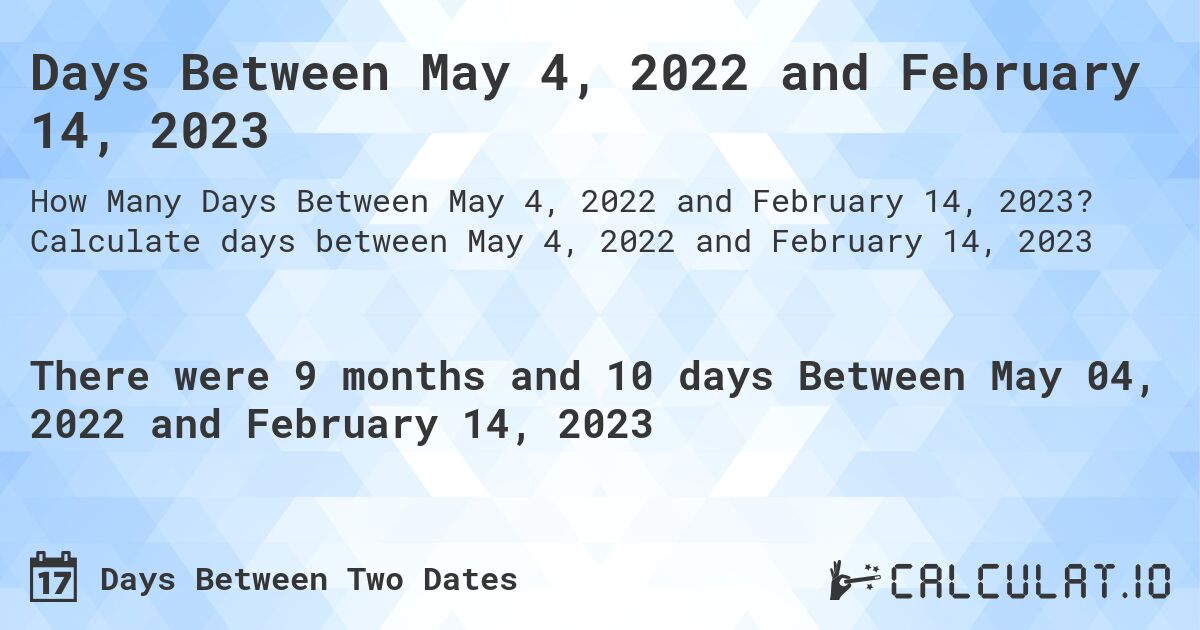 Days Between May 4, 2022 and February 14, 2023. Calculate days between May 4, 2022 and February 14, 2023