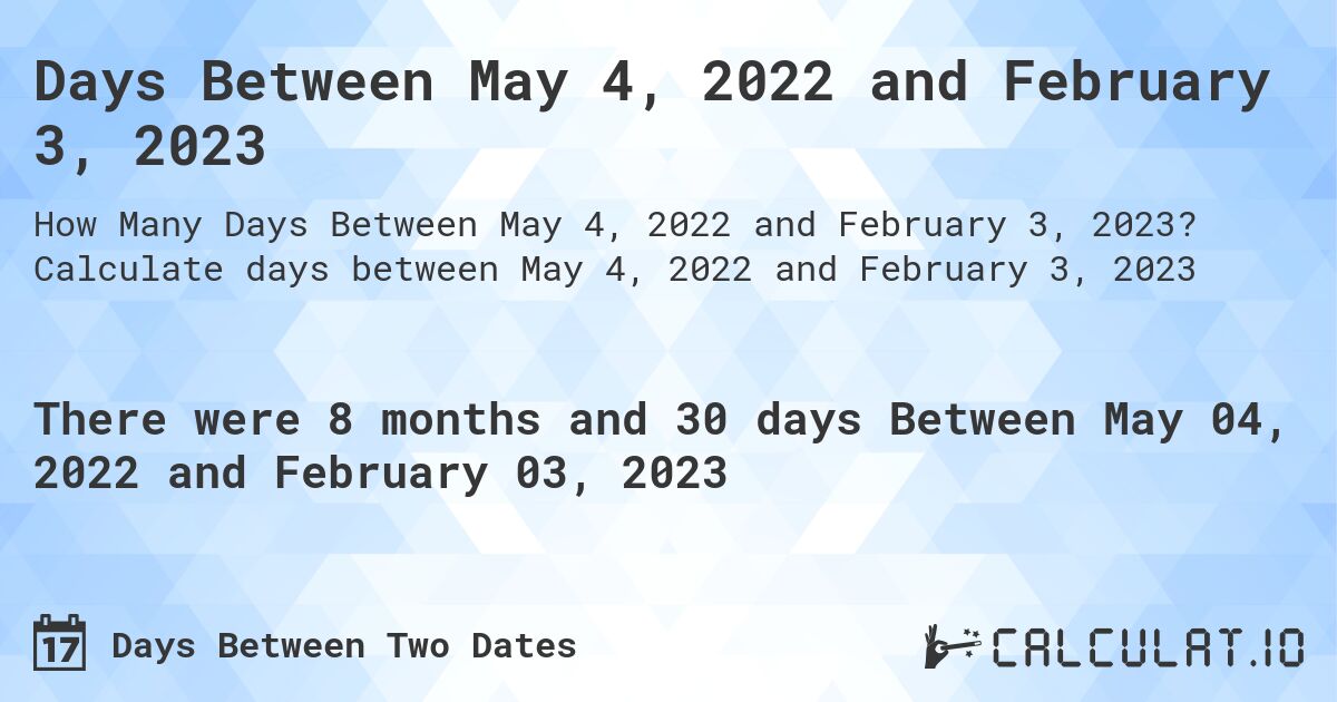 Days Between May 4, 2022 and February 3, 2023. Calculate days between May 4, 2022 and February 3, 2023
