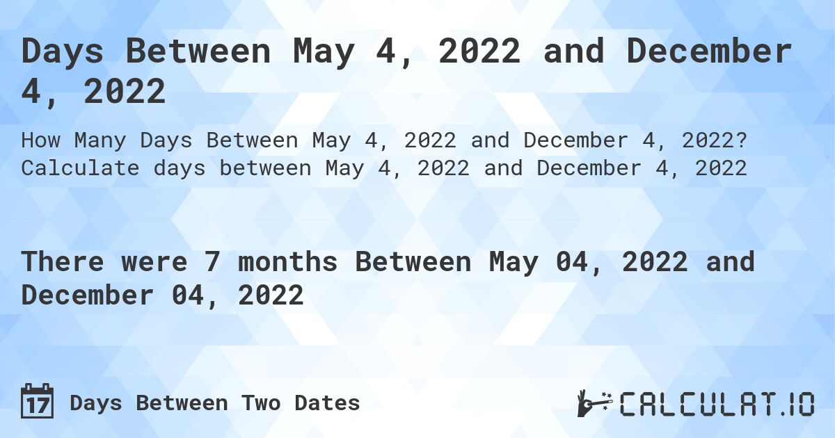 Days Between May 4, 2022 and December 4, 2022. Calculate days between May 4, 2022 and December 4, 2022