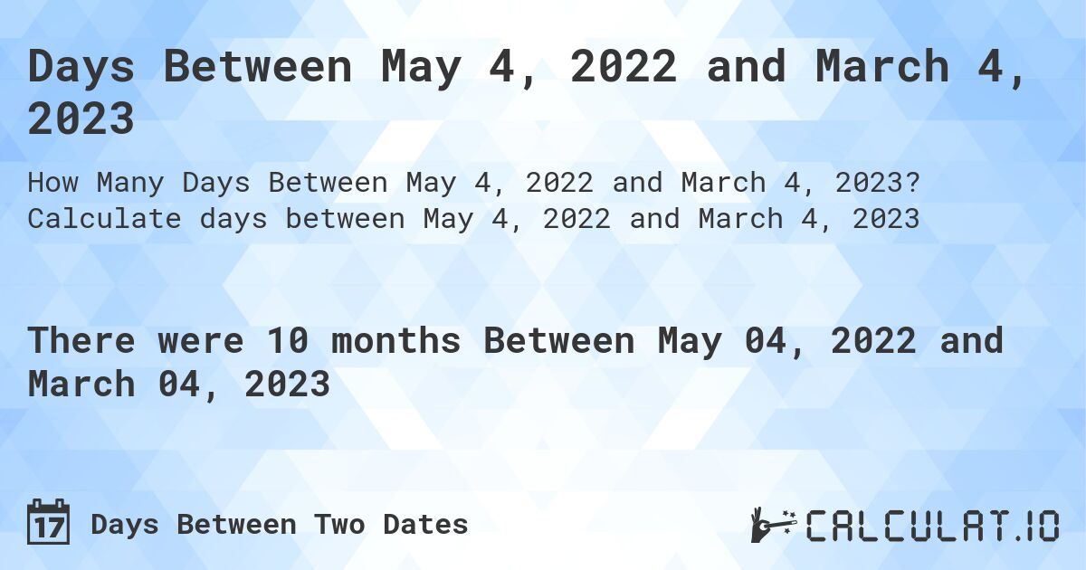 Days Between May 4, 2022 and March 4, 2023. Calculate days between May 4, 2022 and March 4, 2023