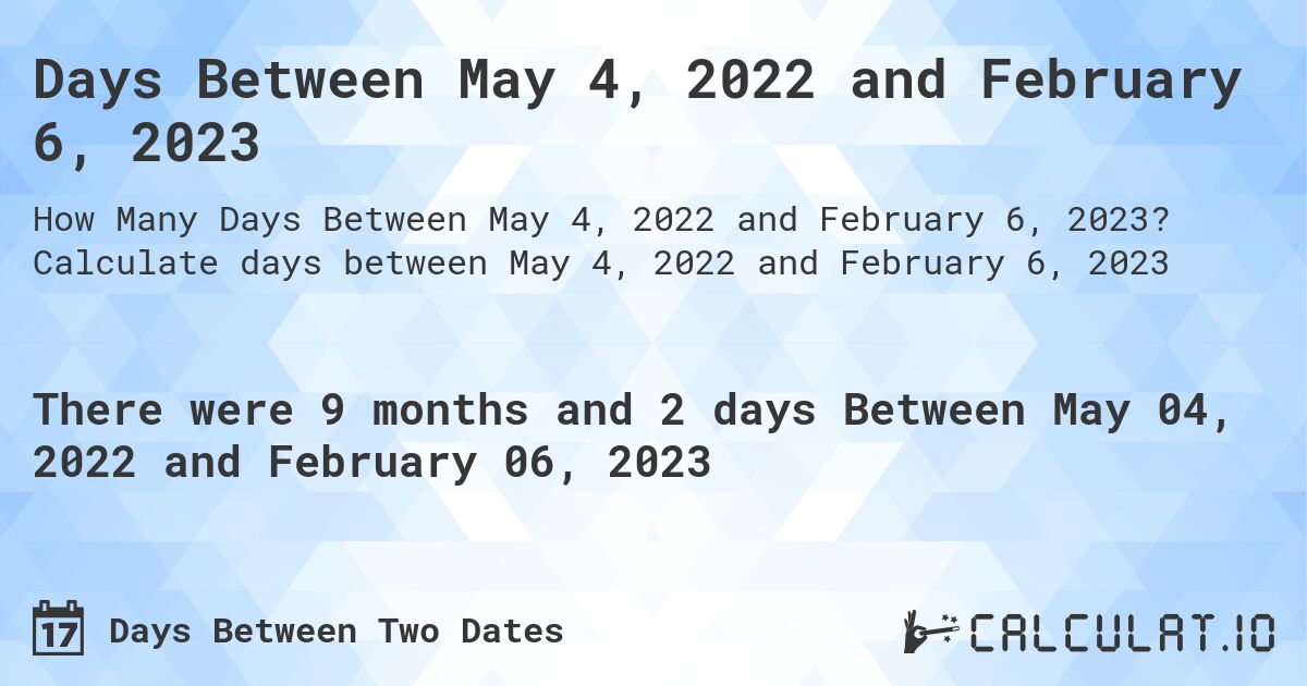 Days Between May 4, 2022 and February 6, 2023. Calculate days between May 4, 2022 and February 6, 2023