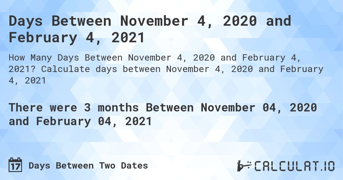 Days Between November 4, 2020 and February 4, 2021. Calculate days between November 4, 2020 and February 4, 2021