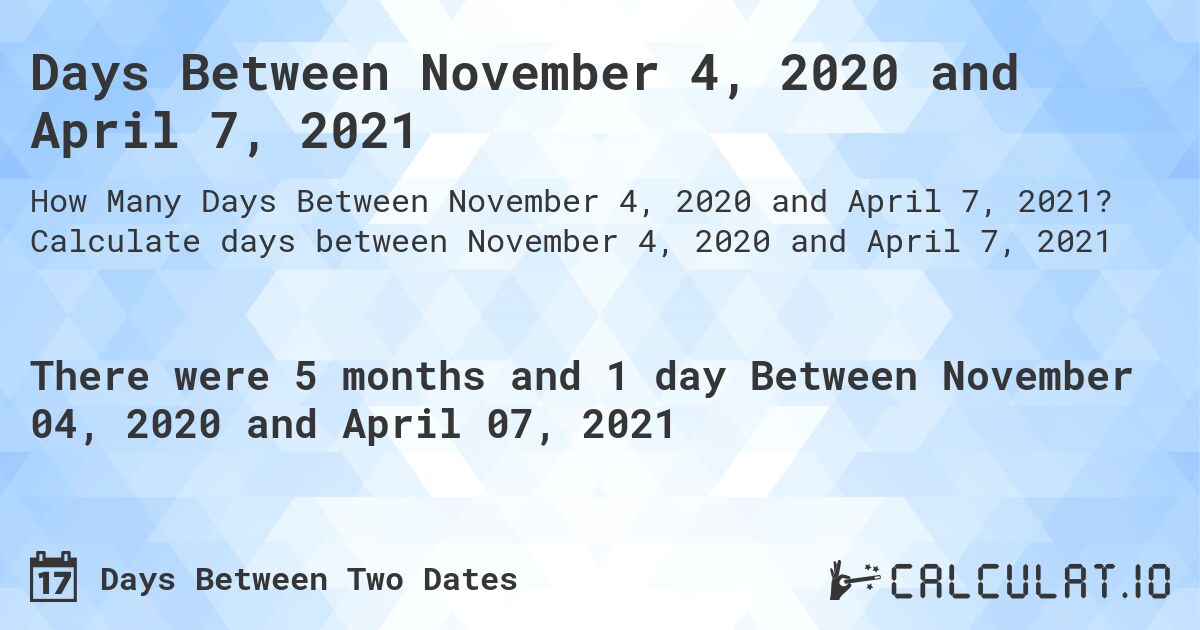 Days Between November 4, 2020 and April 7, 2021. Calculate days between November 4, 2020 and April 7, 2021