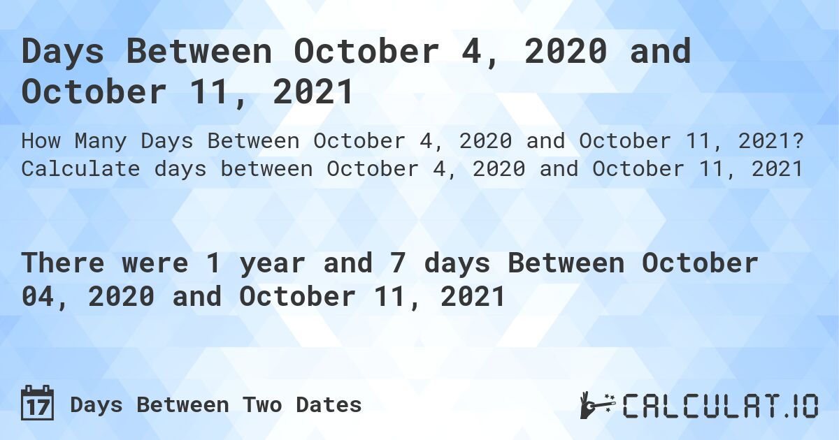 Days Between October 4, 2020 and October 11, 2021. Calculate days between October 4, 2020 and October 11, 2021