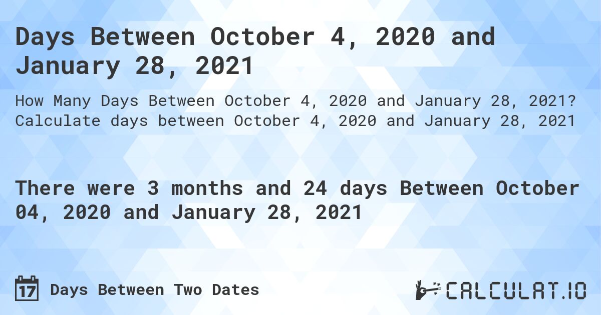 Days Between October 4, 2020 and January 28, 2021. Calculate days between October 4, 2020 and January 28, 2021