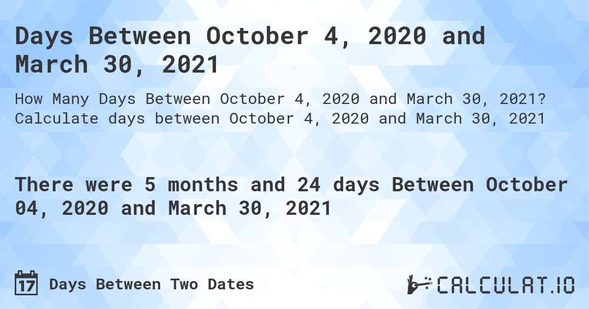 Days Between October 4, 2020 and March 30, 2021. Calculate days between October 4, 2020 and March 30, 2021