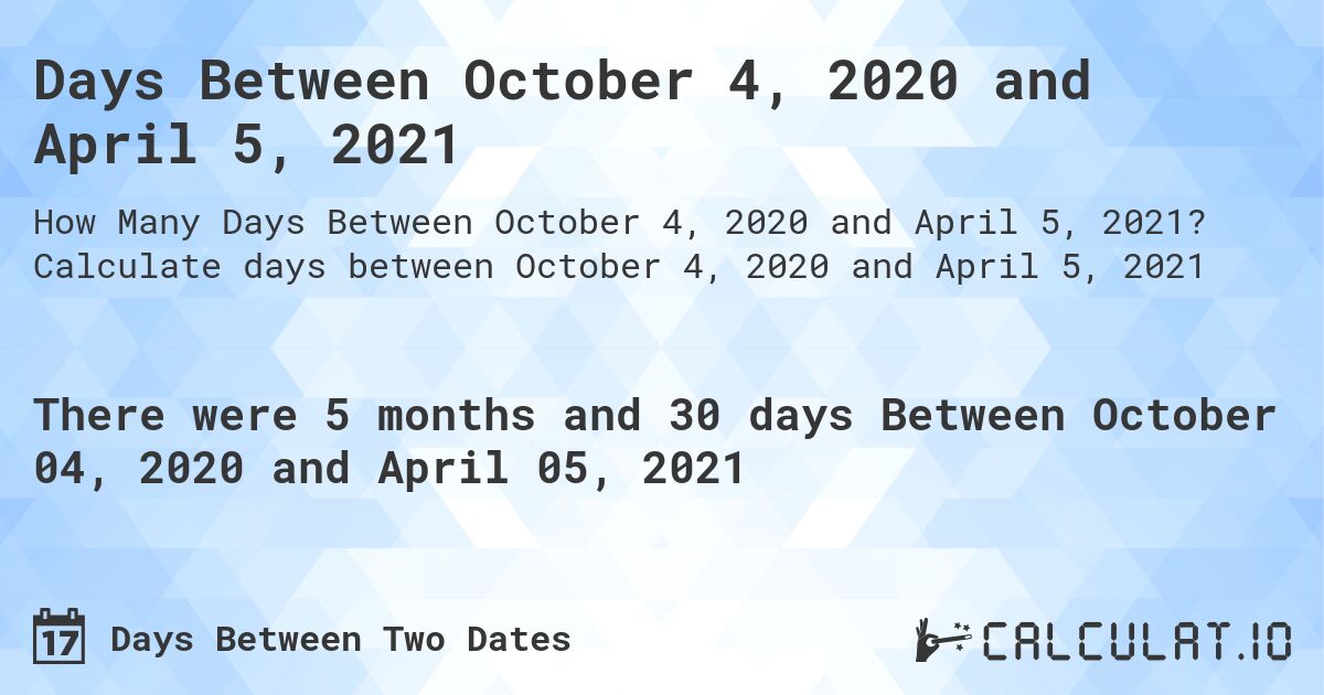 Days Between October 4, 2020 and April 5, 2021. Calculate days between October 4, 2020 and April 5, 2021